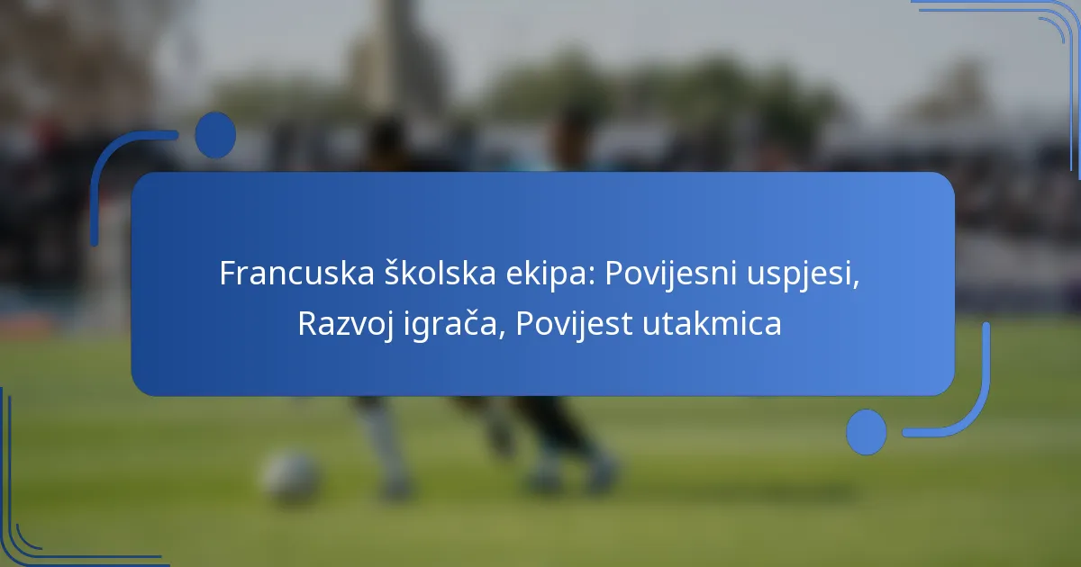 Francuska školska ekipa: Povijesni uspjesi, Razvoj igrača, Povijest utakmica