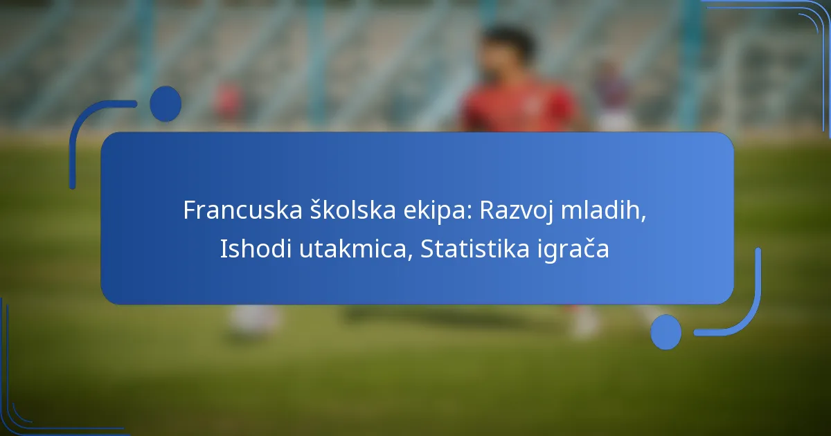 Francuska školska ekipa: Razvoj mladih, Ishodi utakmica, Statistika igrača
