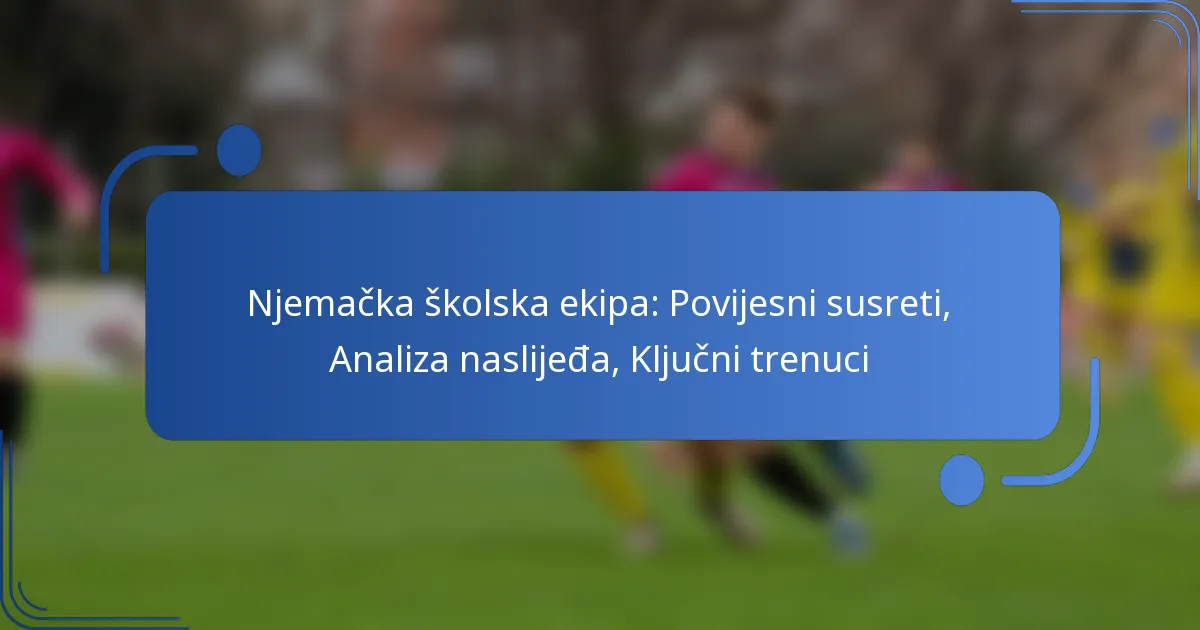 Njemačka školska ekipa: Povijesni susreti, Analiza naslijeđa, Ključni trenuci