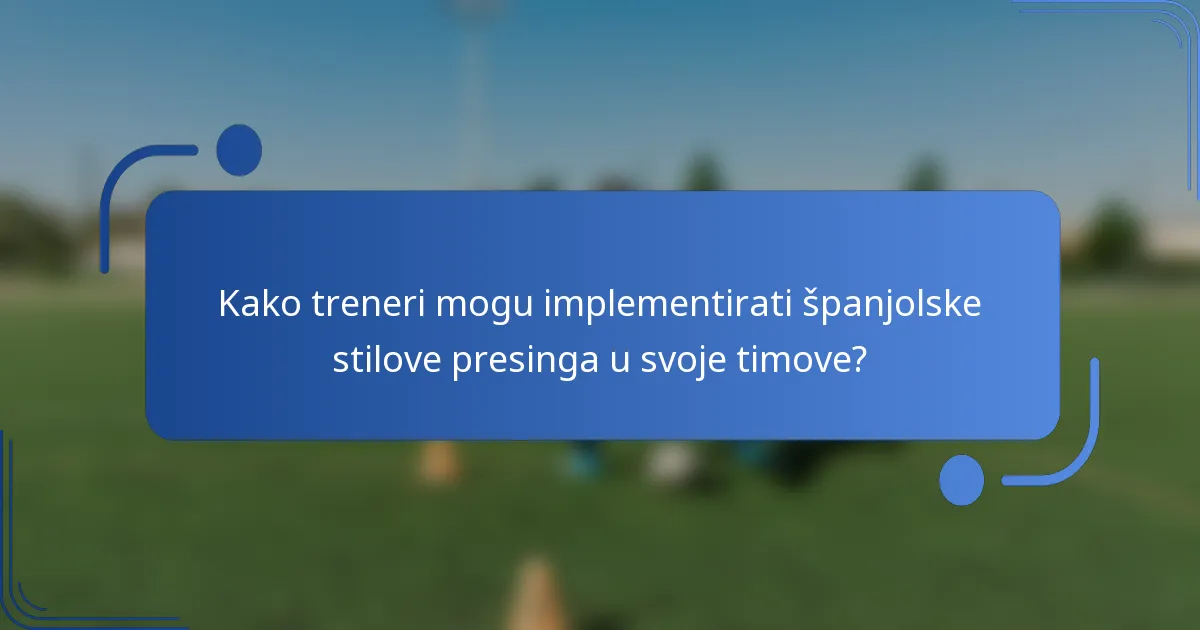 Kako treneri mogu implementirati španjolske stilove presinga u svoje timove?