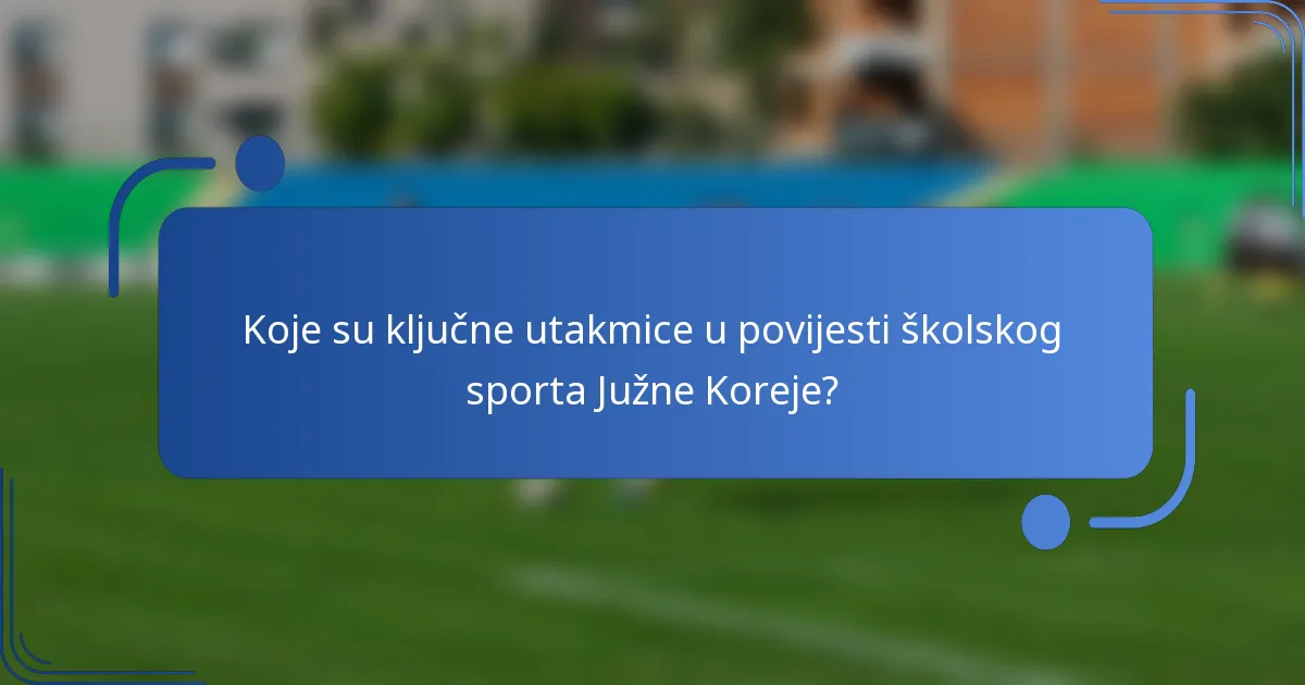 Koje su ključne utakmice u povijesti školskog sporta Južne Koreje?