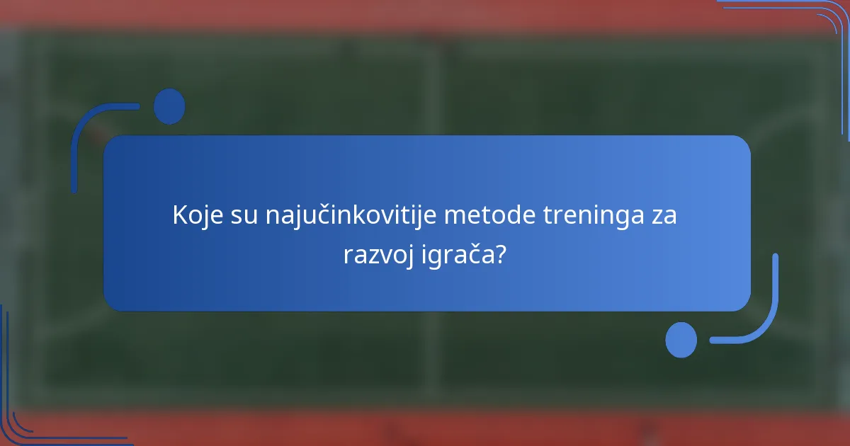 Koje su najučinkovitije metode treninga za razvoj igrača?