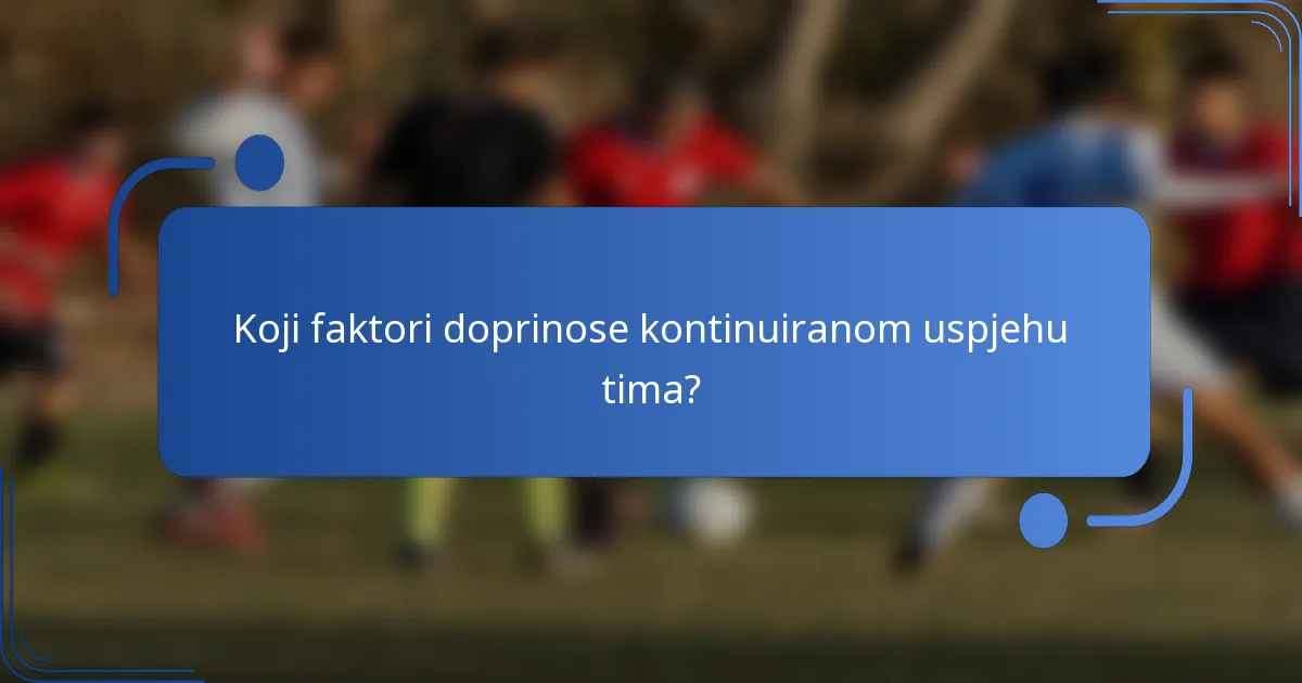 Koji faktori doprinose kontinuiranom uspjehu tima?